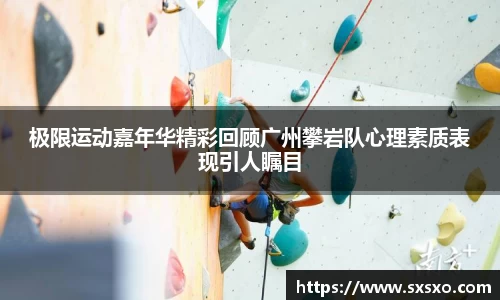 极限运动嘉年华精彩回顾广州攀岩队心理素质表现引人瞩目