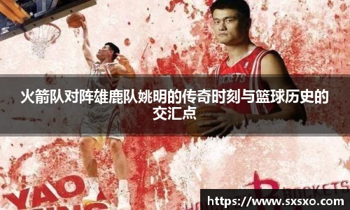 火箭队对阵雄鹿队姚明的传奇时刻与篮球历史的交汇点